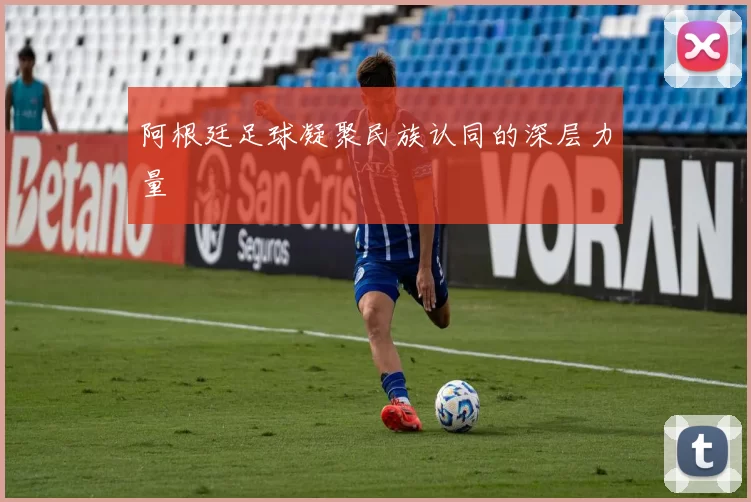 阿根廷足球凝聚民族认同的深层力量