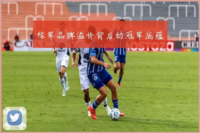 绿军品牌溢价背后的冠军底蕴