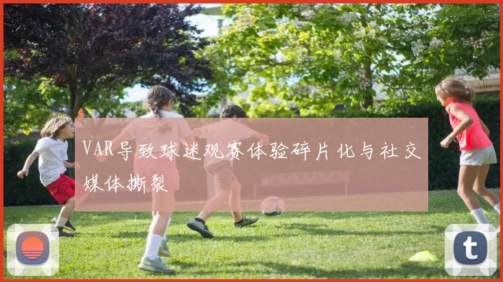 VAR导致球迷观赛体验碎片化与社交媒体撕裂