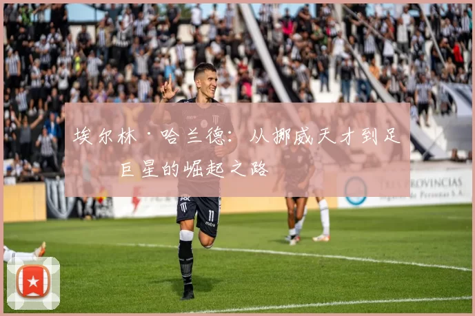 埃尔林·哈兰德：从挪威天才到足坛巨星的崛起之路