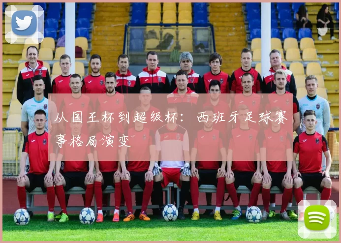 从国王杯到超级杯：西班牙足球赛事格局演变