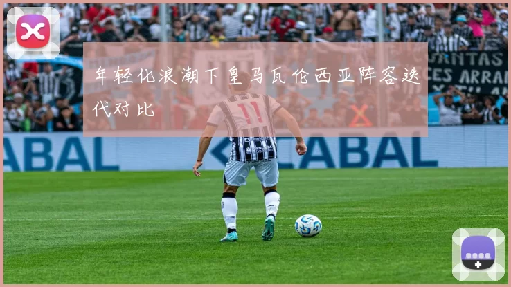 年轻化浪潮下皇马瓦伦西亚阵容迭代对比