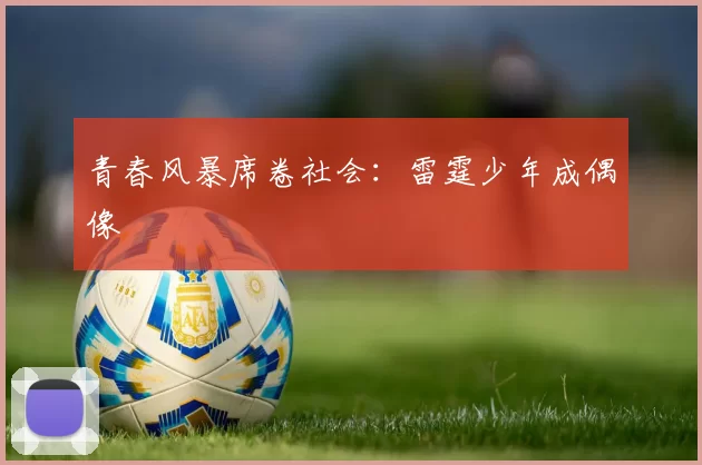 青春风暴席卷社会：雷霆少年成偶像