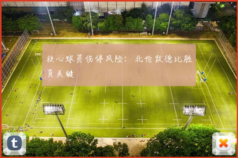 核心球员伤停风险：北伦敦德比胜负关键