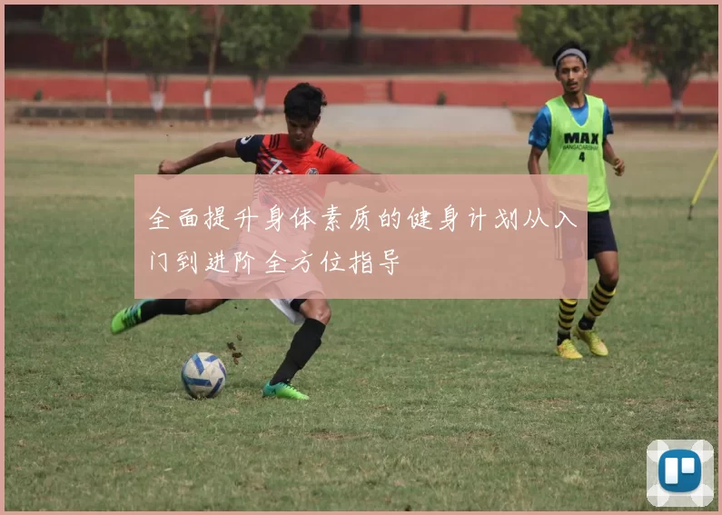 全面提升身体素质的健身计划从入门到进阶全方位指导