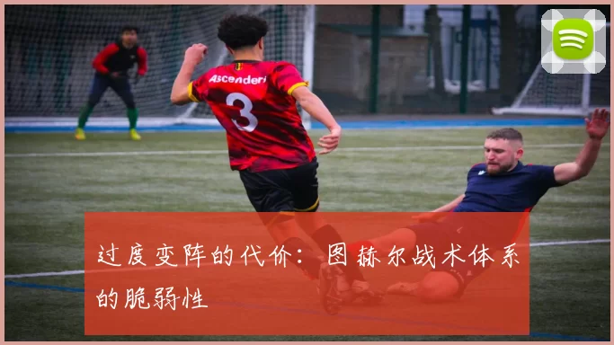 过度变阵的代价：图赫尔战术体系的脆弱性