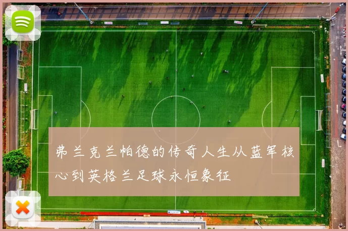 弗兰克兰帕德的传奇人生从蓝军核心到英格兰足球永恒象征