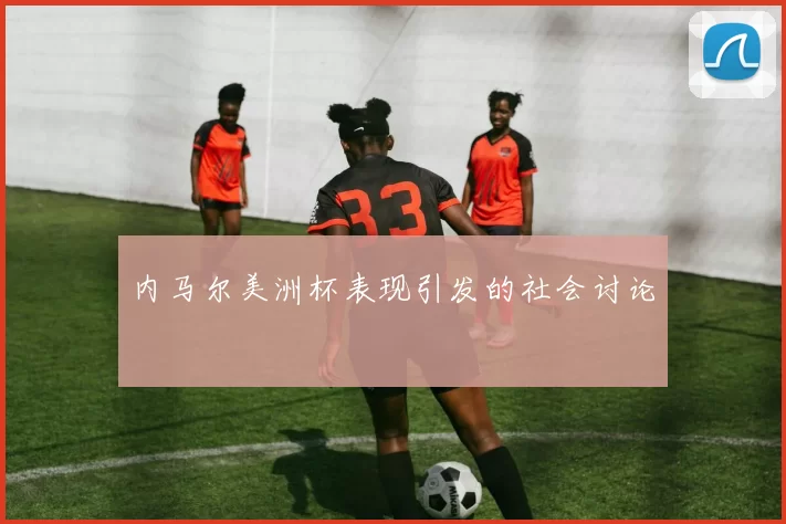 内马尔美洲杯表现引发的社会讨论