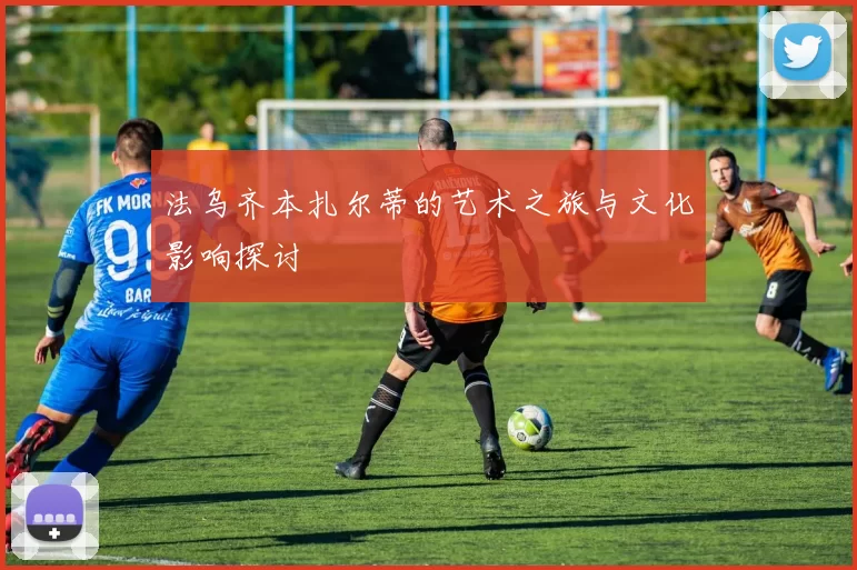 法乌齐本扎尔蒂的艺术之旅与文化影响探讨