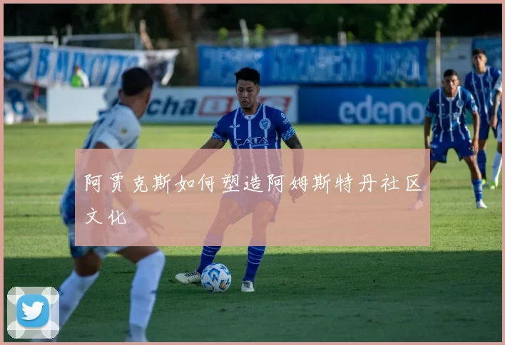 阿贾克斯如何塑造阿姆斯特丹社区文化